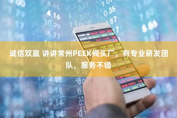 诚信双赢 讲讲常州PEEK阀头厂，有专业研发团队，服务不错