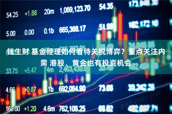钱生财 基金经理如何看待关税博弈？重点关注内需 港股、黄金也有投资机会