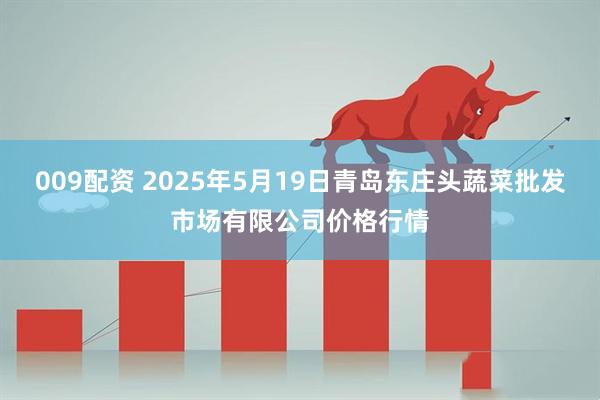 009配资 2025年5月19日青岛东庄头蔬菜批发市场有限公司价格行情
