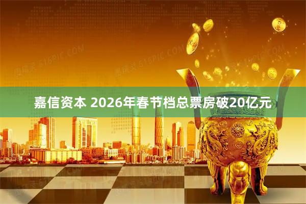 嘉信资本 2026年春节档总票房破20亿元
