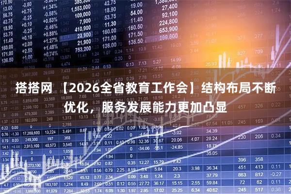 搭搭网 【2026全省教育工作会】结构布局不断优化，服务发展能力更加凸显