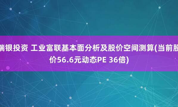 瑞银投资 工业富联基本面分析及股价空间测算(当前股价56.6元动态PE 36倍)